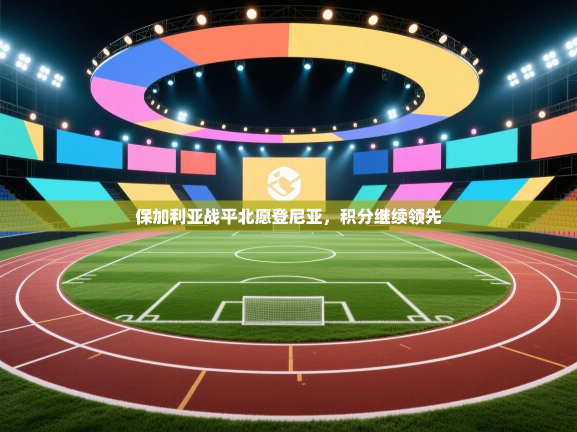 保加利亚战平北愿登尼亚,积分继续领先 第2张