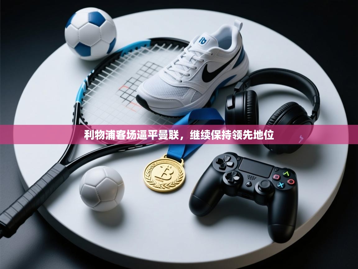 利物浦客场逼平曼联，继续保持领先地位  第2张