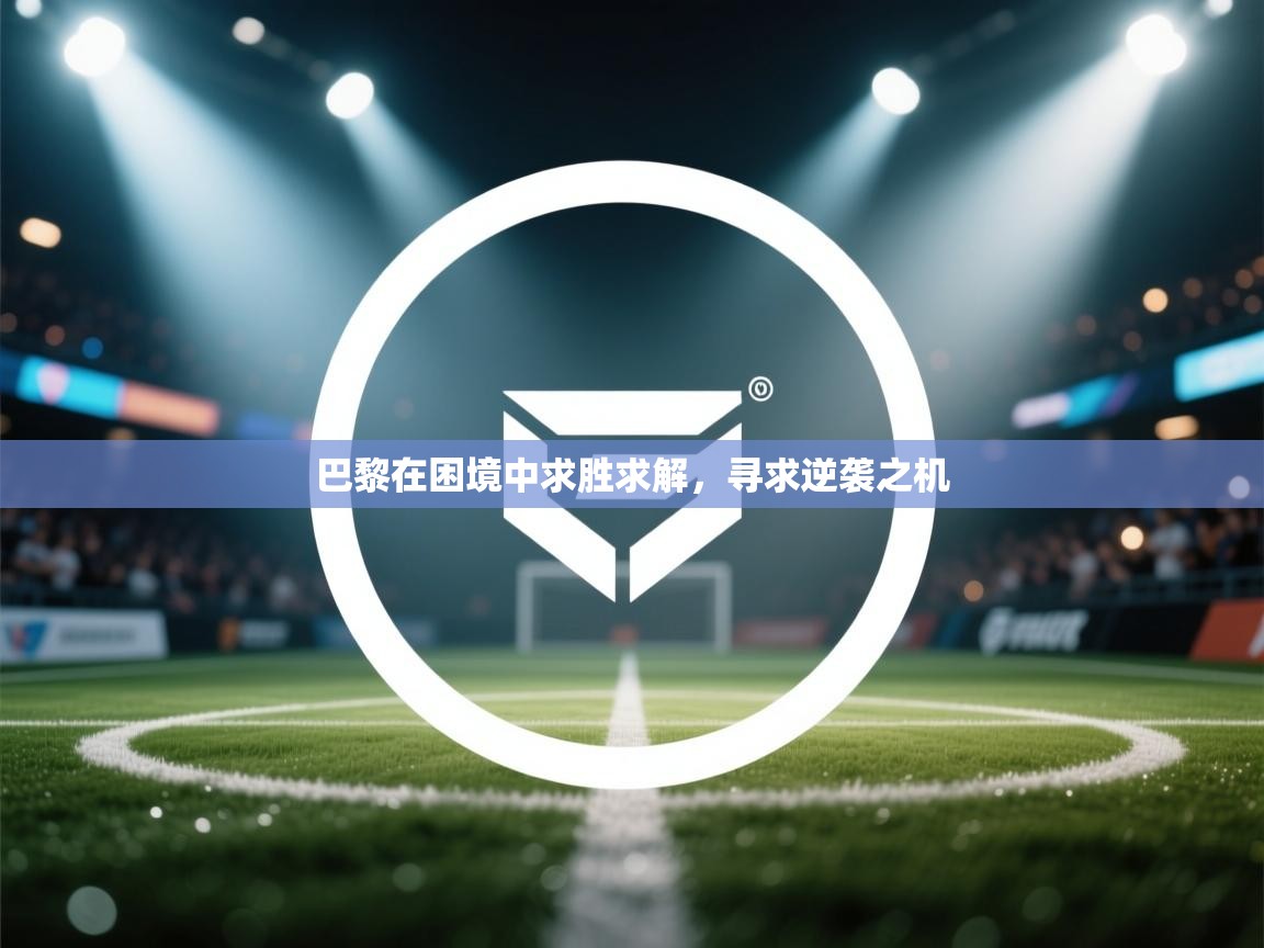 巴黎在困境中求胜求解，寻求逆袭之机  第2张