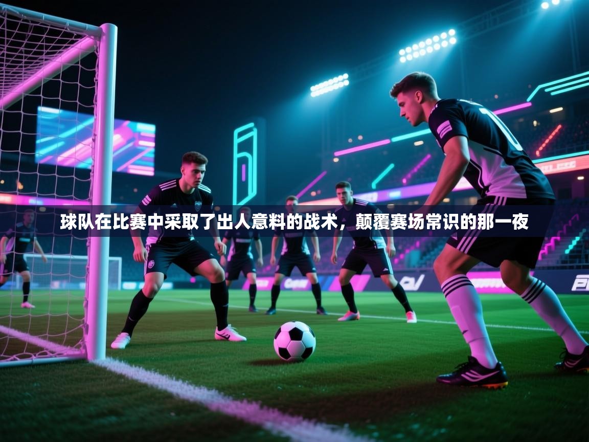 球队在比赛中采取了出人意料的战术，颠覆赛场常识的那一夜  第2张