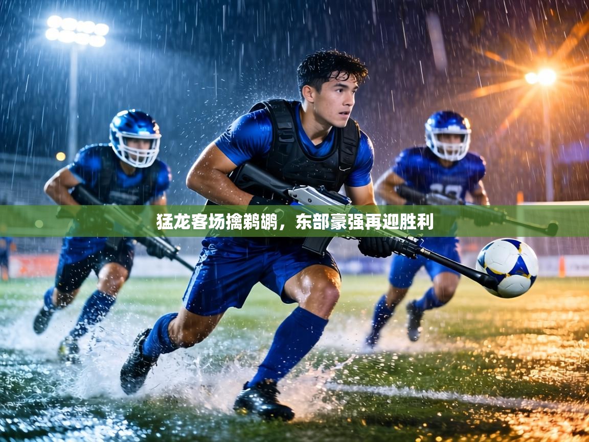 猛龙客场擒鹈鹕，东部豪强再迎胜利