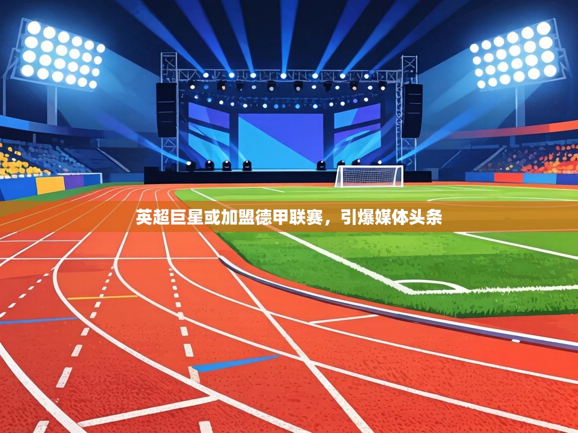 英超巨星或加盟德甲联赛，引爆媒体头条