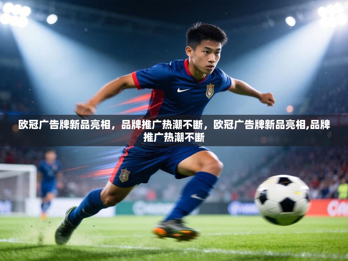欧冠广告牌新品亮相,品牌推广热潮不断,欧冠广告牌新品亮相,品牌推广热潮不断 第1张